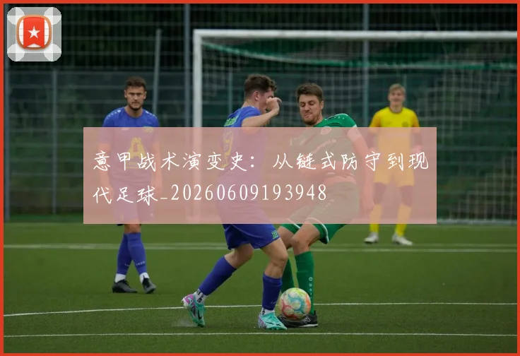 意甲战术演变史：从链式防守到现代足球_20260609193948