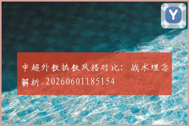 中超外教执教风格对比：战术理念解析_20260601185154