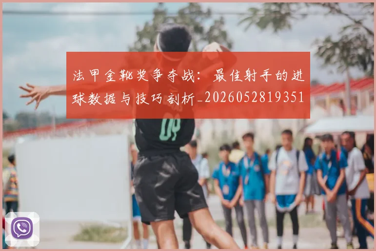 法甲金靴奖争夺战：最佳射手的进球数据与技巧剖析_20260528193512