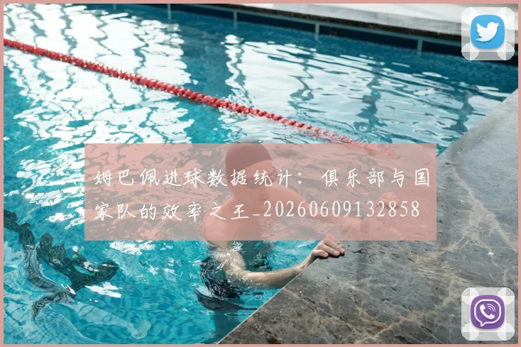 姆巴佩进球数据统计:俱乐部与国家队的效率之王_20260609132858