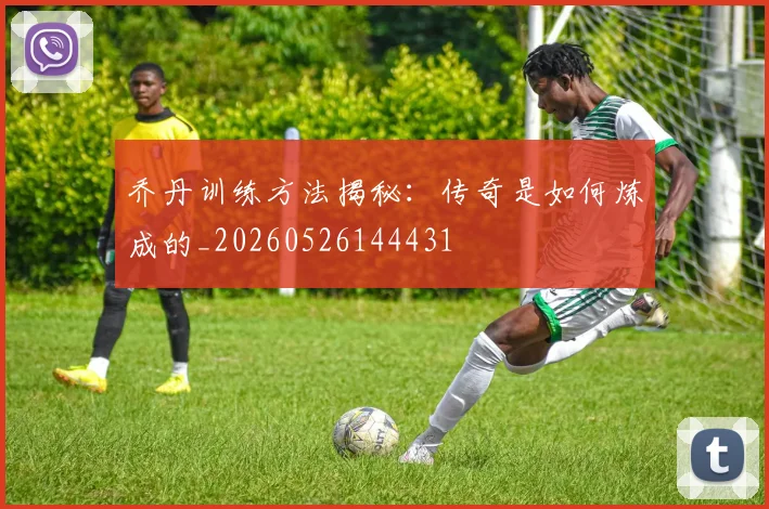 乔丹训练方法揭秘：传奇是如何炼成的_20260526144431