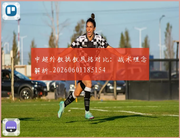 中超外教执教风格对比:战术理念解析_20260601185154