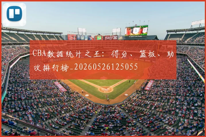 CBA数据统计之王:得分、篮板、助攻排行榜_20260526125055