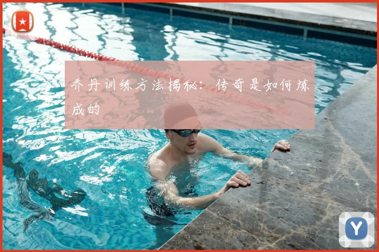 乔丹训练方法揭秘：传奇是如何炼成的
