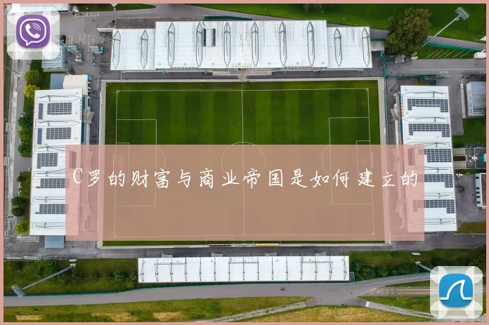 C罗的财富与商业帝国是如何建立的