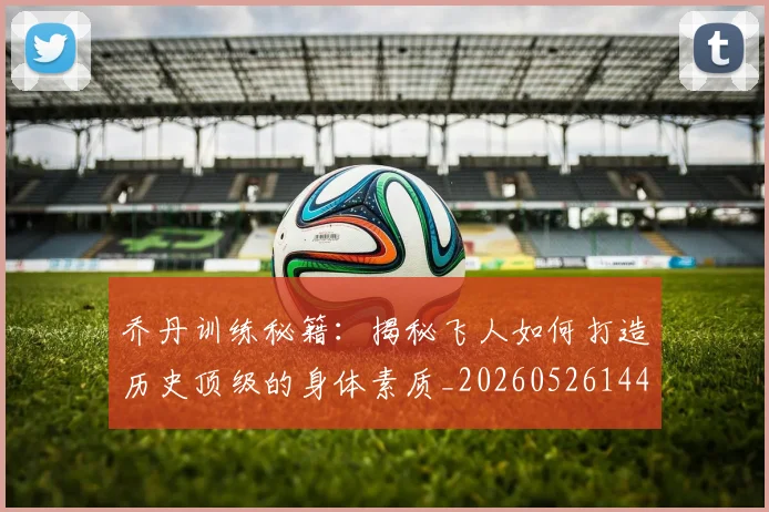 乔丹训练秘籍：揭秘飞人如何打造历史顶级的身体素质_20260526144434