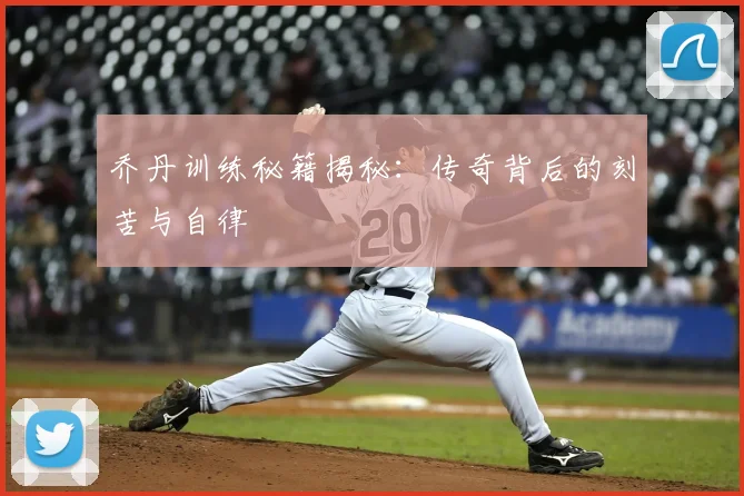 乔丹训练秘籍揭秘：传奇背后的刻苦与自律