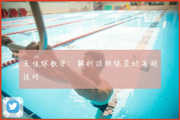 五佳球教学:解析顶级球星的高超技巧