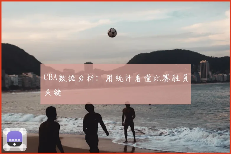 CBA数据分析:用统计看懂比赛胜负关键