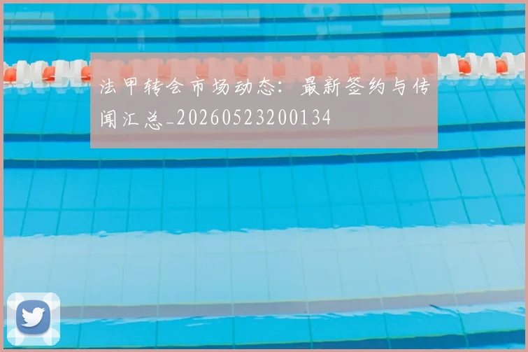 法甲转会市场动态：最新签约与传闻汇总_20260523200134