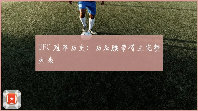 UFC 冠军历史:历届腰带得主完整列表