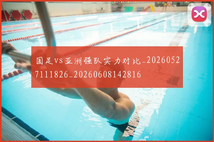 国足vs亚洲强队实力对比_20260527111826_20260608142816