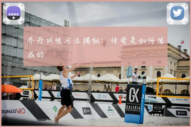 乔丹训练方法揭秘：传奇是如何炼成的