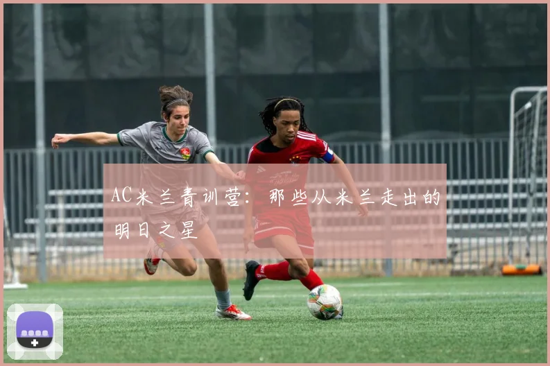 AC米兰青训营：那些从米兰走出的明日之星