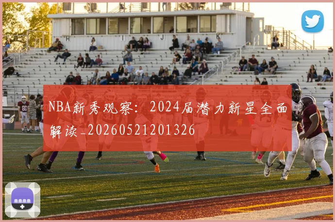 NBA新秀观察:2024届潜力新星全面解读_20260521201326