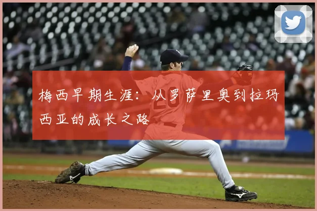 梅西早期生涯：从罗萨里奥到拉玛西亚的成长之路