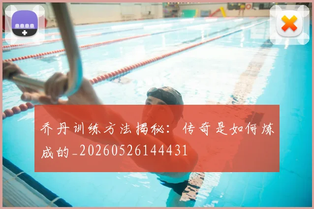 乔丹训练方法揭秘：传奇是如何炼成的_20260526144431