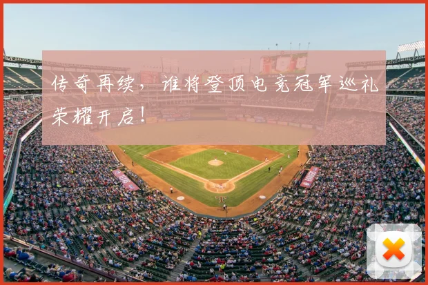 传奇再续，谁将登顶电竞冠军巡礼荣耀开启！